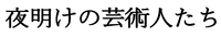 Yoakenogeijutsujintachi