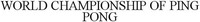 WORLD CHAMPIONSHIP OF PING PONG