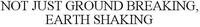 NOT JUST GROUND BREAKING, EARTH SHAKING