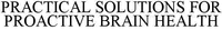 PRACTICAL SOLUTIONS FOR PROACTIVE BRAIN HEALTH