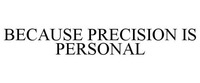 BECAUSE PRECISION IS PERSONAL
