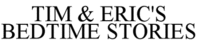 TIM & ERIC'S BEDTIME STORIES