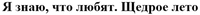 YA ZNAYU CHTO LYUBYAT SHCHEDROE LETO