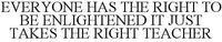 EVERYONE HAS THE RIGHT TO BE ENLIGHTENED IT JUST TAKES THE RIGHT TEACHER