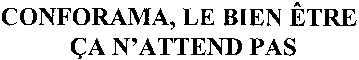 CONFORAMA, LE BIEN ÊTRE ÇA N'ATTEND PAS