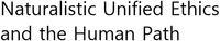 Naturalistic Unified Ethics and the Human Path