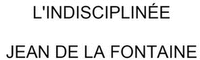 L'INDISCIPLINÉE JEAN DE LA FONTAINE