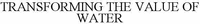 TRANSFORMING THE VALUE OF WATER