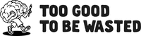 TOO GOOD TO BE WASTED
