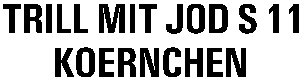TRILL MIT JOD S 11 KOERNCHEN