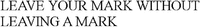 LEAVE YOUR MARK WITHOUT LEAVING A MARK