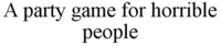 A party game for horrible people