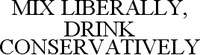 MIX LIBERALLY, DRINK CONSERVATIVELY