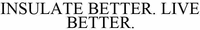 INSULATE BETTER. LIVE BETTER.
