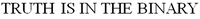 TRUTH IS IN THE BINARY