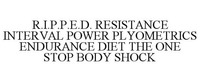R.I.P.P.E.D. RESISTANCE INTERVAL POWER PLYOMETRICS ENDURANCE DIET THE ONE STOP BODY SHOCK