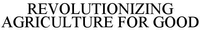 REVOLUTIONIZING AGRICULTURE FOR GOOD