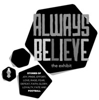 ALWAYS BELIEVE the exhibit STORIES OF JOY, PRIDE, EFFORT, LOVE, RAGE, FEAR, DEFEAT, FAITH, GLORY, LOYALTY, FATE AND FOOTBALL