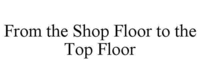 From the Shop Floor to the Top Floor