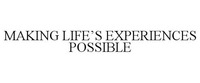 MAKING LIFE'S EXPERIENCES POSSIBLE