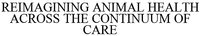 REIMAGINING ANIMAL HEALTH ACROSS THE CONTINUUM OF CARE