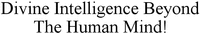 Divine Intelligence Beyond The Human Mind!
