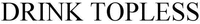 DRINK TOPLESS