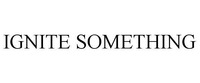 IGNITE SOMETHING