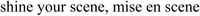 shine your scene, mise en scene