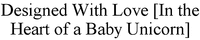 Designed With Love [In the Heart of a Baby Unicorn]