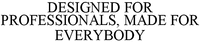 DESIGNED FOR PROFESSIONALS, MADE FOR EVERYBODY