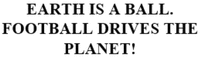 EARTH IS A BALL. FOOTBALL DRIVES THE PLANET!