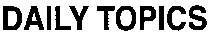 DAILY TOPICS