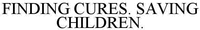 FINDING CURES. SAVING CHILDREN.
