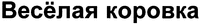VESJOLAJA KOROVKA.