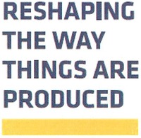 RESHAPING THE WAY THINGS ARE PRODUCED