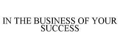 IN THE BUSINESS OF YOUR SUCCESS