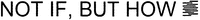 NOT IF, BUT HOW