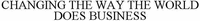 CHANGING THE WAY THE WORLD DOES BUSINESS