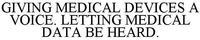 GIVING MEDICAL DEVICES A VOICE. LETTING MEDICAL DATA BE HEARD.