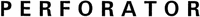 PERFORATOR