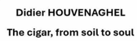 Didier HOUVENAGHEL The cigar, from soil to soul