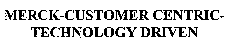 MERCK-CUSTOMER CENTRIC- TECHNOLOGY DRIVEN