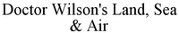 Doctor Wilson's Land, Sea & Air