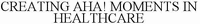 CREATING AHA! MOMENTS IN HEALTHCARE