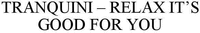 TRANQUINI - RELAX IT'S GOOD FOR YOU