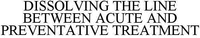 DISSOLVING THE LINE BETWEEN ACUTE AND PREVENTATIVE TREATMENT