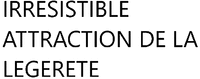 IRRESISTIBLE ATTRACTION DE LA LEGERETE