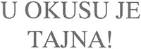 U OKUSU JE TAJNA!