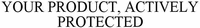 YOUR PRODUCT, ACTIVELY PROTECTED